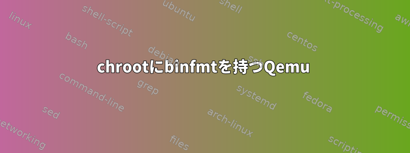 chrootにbinfmtを持つQemu