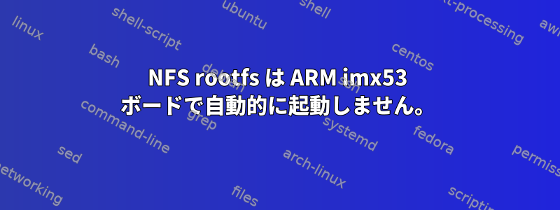 NFS rootfs は ARM imx53 ボードで自動的に起動しません。