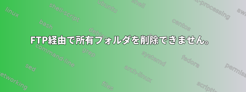 FTP経由で所有フォルダを削除できません。