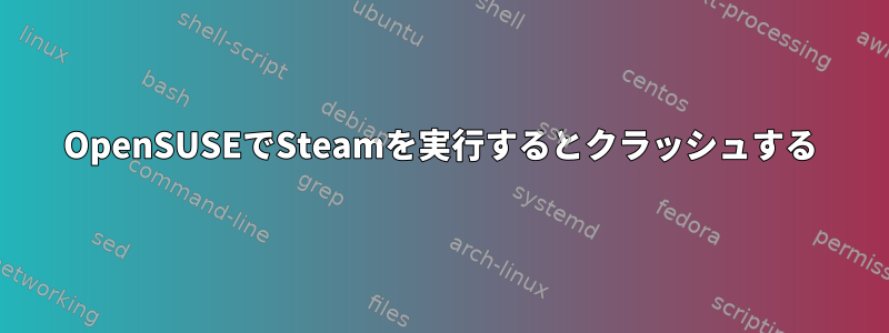 OpenSUSEでSteamを実行するとクラッシュする