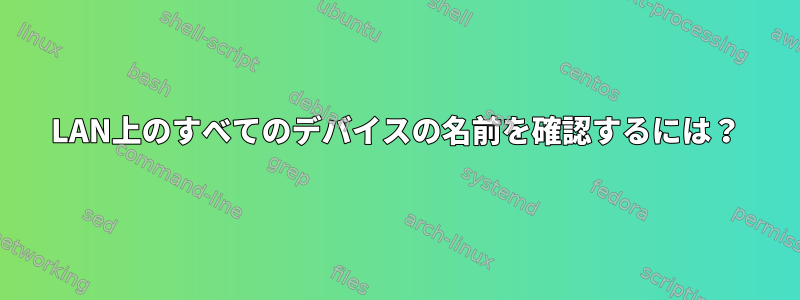 LAN上のすべてのデバイスの名前を確認するには？