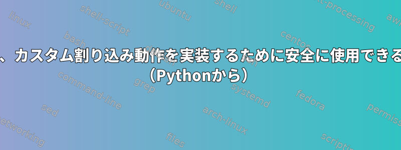 USR1とUSR2に加えて、カスタム割り込み動作を実装するために安全に使用できる他の信号は何ですか？ （Pythonから）