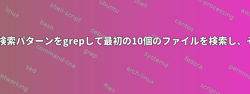 ファイルを検索するには、検索パターンをgrepして最初の10個のファイルを検索し、そのファイルをtarします。