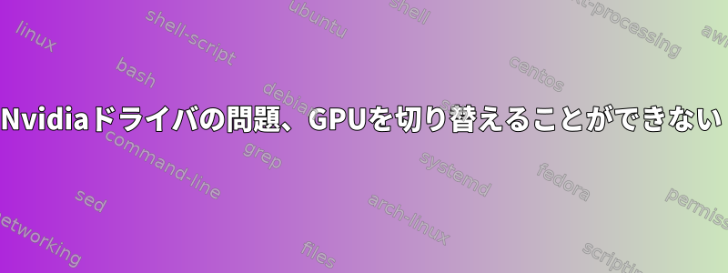 Nvidiaドライバの問題、GPUを切り替えることができない