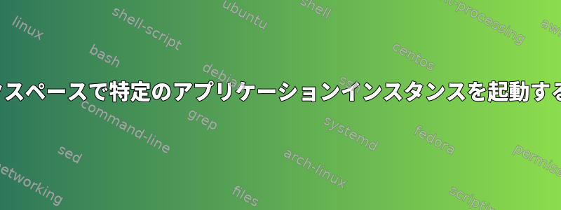 Fluxbox、ワークスペースで特定のアプリケーションインスタンスを起動する方法（cliから）