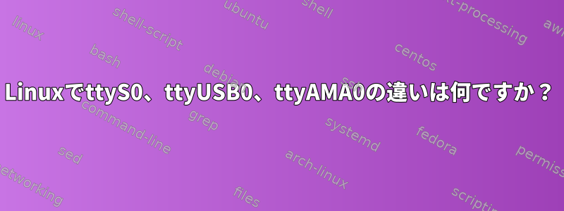 LinuxでttyS0、ttyUSB0、ttyAMA0の違いは何ですか？