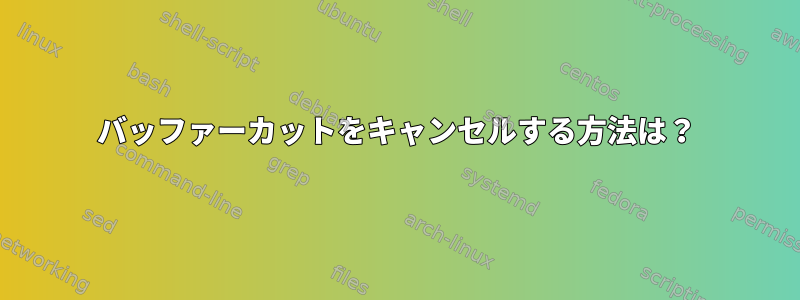 バッファーカットをキャンセルする方法は？