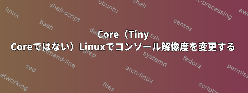 Core（Tiny Coreではない）Linuxでコンソール解像度を変更する