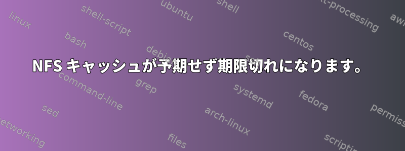 NFS キャッシュが予期せず期限切れになります。