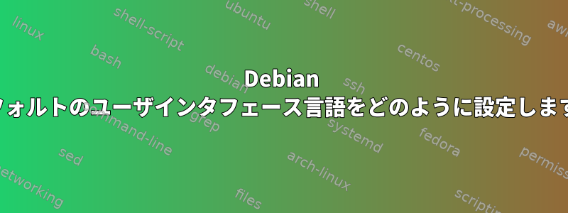 Debian のデフォルトのユーザインタフェース言語をどのように設定しますか？