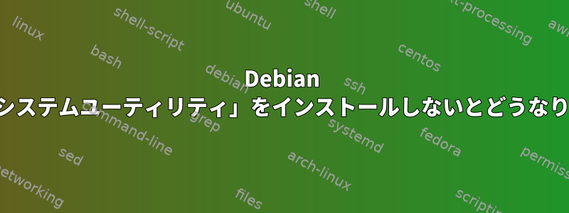 Debian の「標準システムユーティリティ」をインストールしないとどうなりますか？