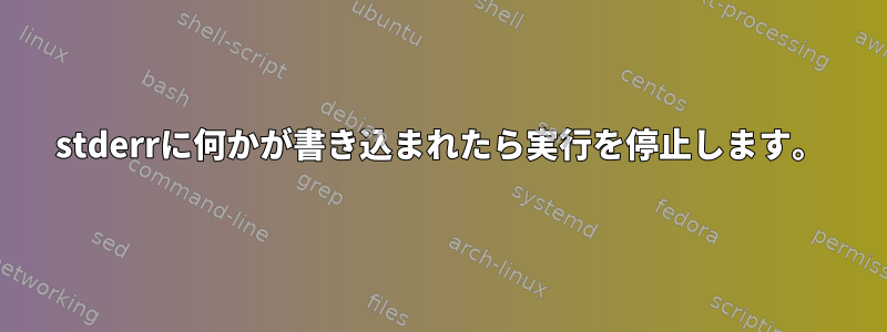 stderrに何かが書き込まれたら実行を停止します。