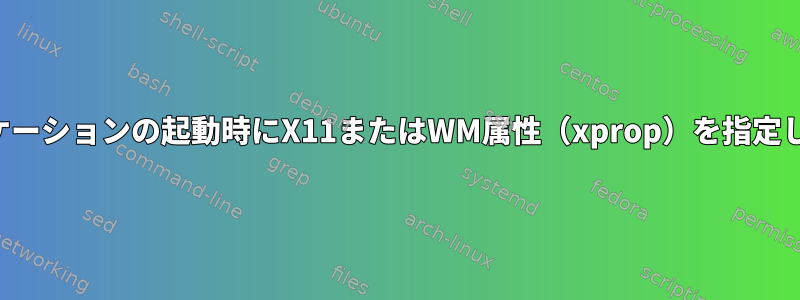 アプリケーションの起動時にX11またはWM属性（xprop）を指定します。