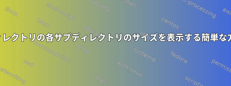 ディレクトリの各サブディレクトリのサイズを表示する簡単な方法