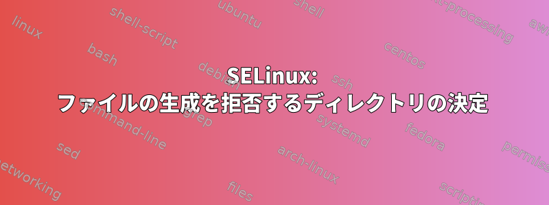 SELinux: ファイルの生成を拒否するディレクトリの決定