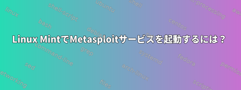 Linux MintでMetasploitサービスを起動するには？