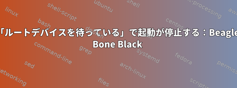 「ルートデバイスを待っている」で起動が停止する：Beagle Bone Black