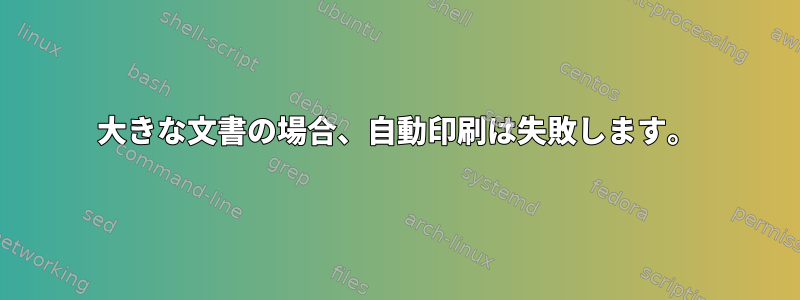 大きな文書の場合、自動印刷は失敗します。