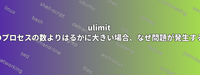 ulimit -uが実行中のプロセスの数よりはるかに大きい場合、なぜ問題が発生するのですか？