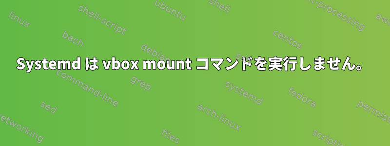 Systemd は vbox mount コマンドを実行しません。