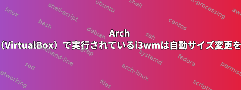 Arch Linuxゲスト（VirtualBox）で実行されているi3wmは自動サイズ変更を停止します。