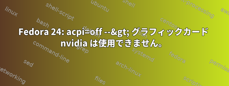 Fedora 24: acpi=off --&gt; グラフィックカード nvidia は使用できません。