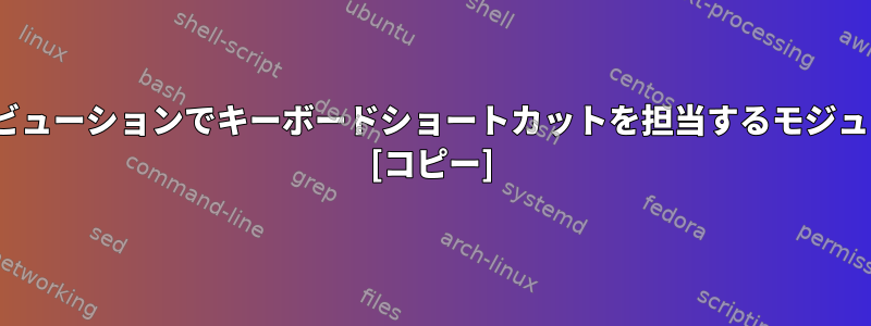 Linuxディストリビューションでキーボードショートカットを担当するモジュールは何ですか？ [コピー]