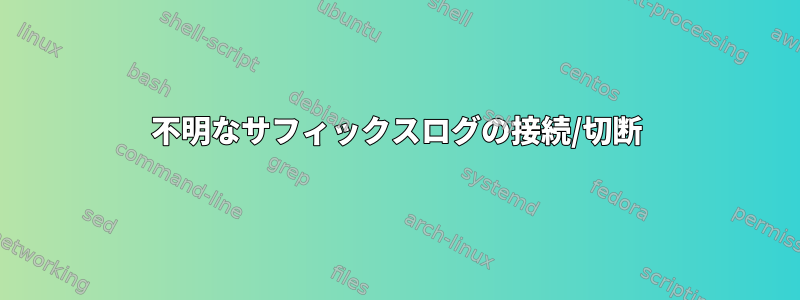 不明なサフィックスログの接続/切断