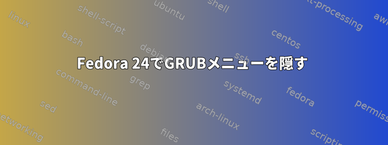 Fedora 24でGRUBメニューを隠す