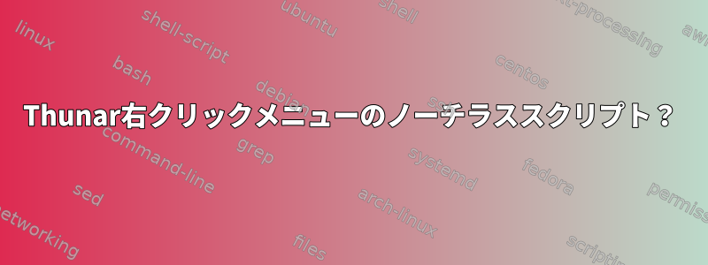 Thunar右クリックメニューのノーチラススクリプト？