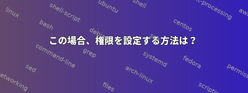 この場合、権限を設定する方法は？