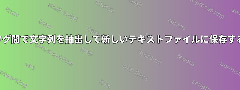 タグ間で文字列を抽出して新しいテキストファイルに保存する