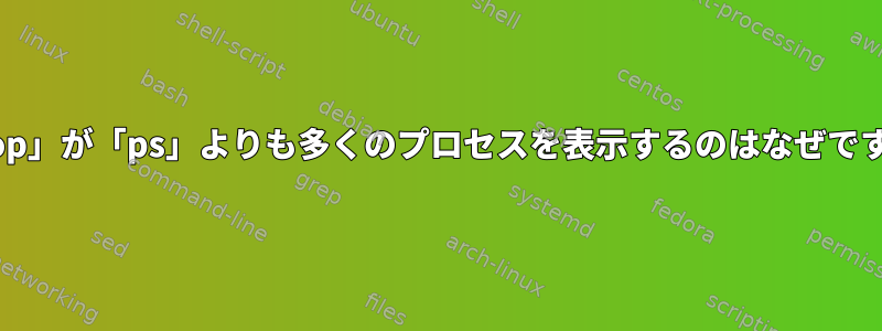 「htop」が「ps」よりも多くのプロセスを表示するのはなぜですか？