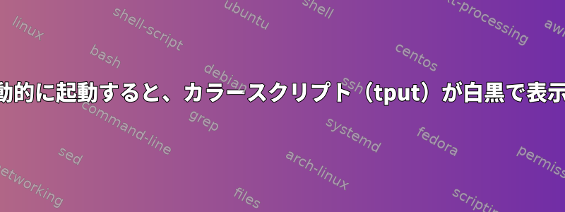 起動時に自動的に起動すると、カラースクリプト（tput）が白黒で表示されます。