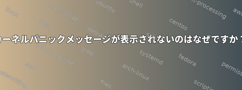 カーネルパニックメッセージが表示されないのはなぜですか？