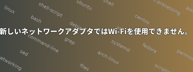 新しいネットワークアダプタではWi-Fiを使用できません。