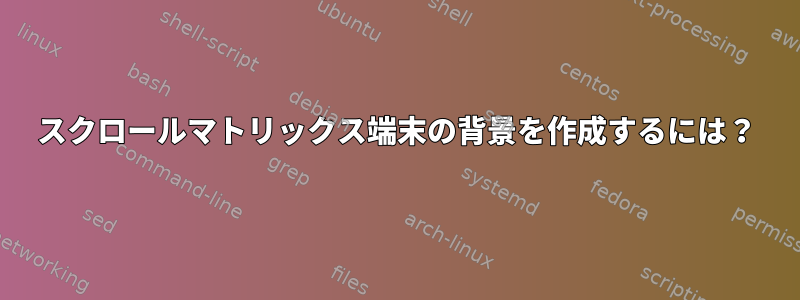 スクロールマトリックス端末の背景を作成するには？