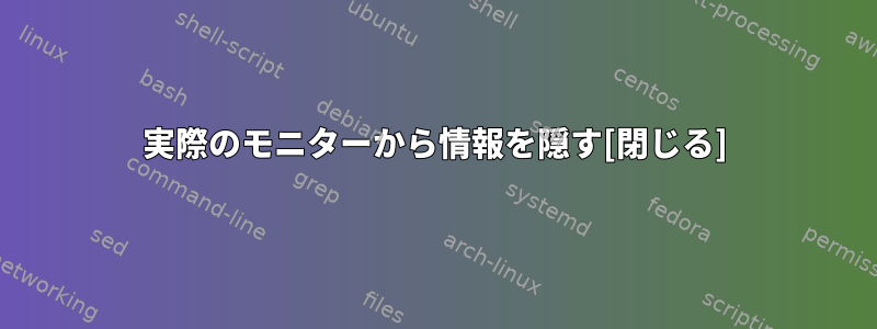 実際のモニターから情報を隠す[閉じる]