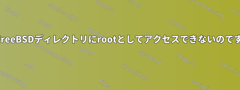 なぜFreeBSDディレクトリにrootとしてアクセスできないのですか？