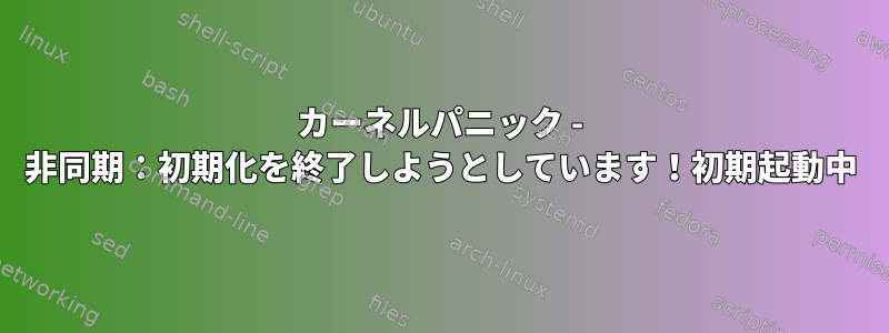 カーネルパニック - 非同期：初期化を終了しようとしています！初期起動中