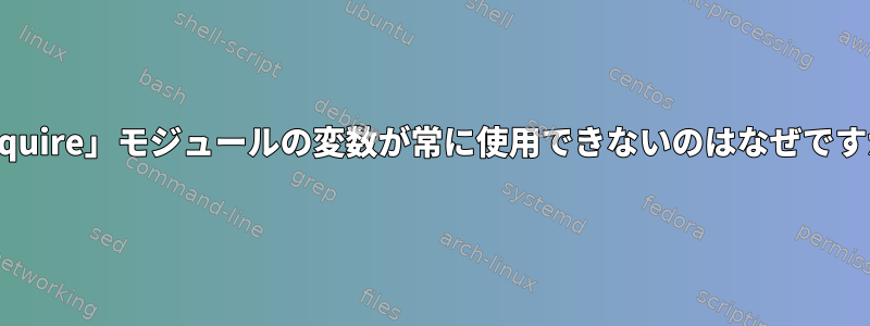 「require」モジュールの変数が常に使用できないのはなぜですか？