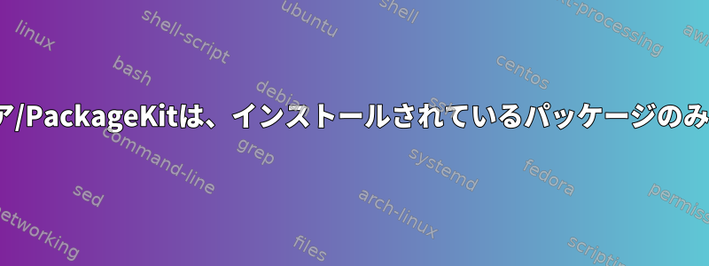 GNOMEソフトウェア/PackageKitは、インストールされているパッケージのみを一覧表示します。