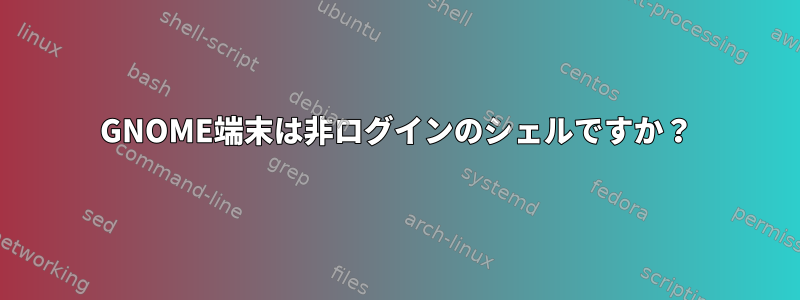 GNOME端末は非ログインのシェルですか？