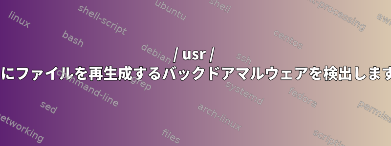 / usr / binにファイルを再生成するバックドアマルウェアを検出します。