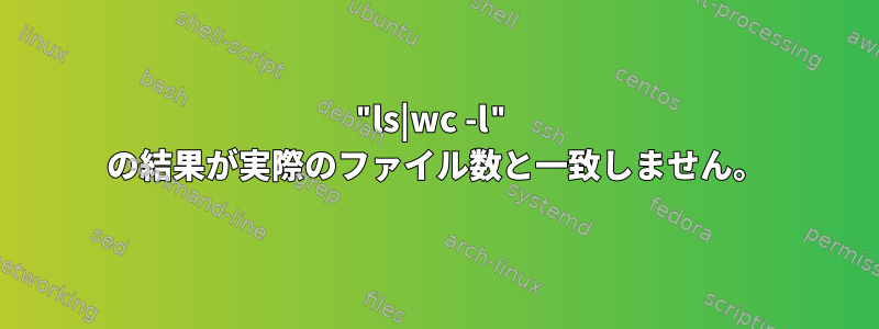 "ls|wc -l" の結果が実際のファイル数と一致しません。