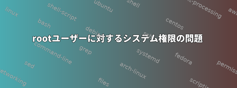 rootユーザーに対するシステム権限の問題