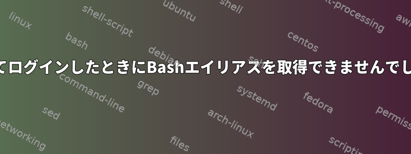 初めてログインしたときにBashエイリアスを取得できませんでした。