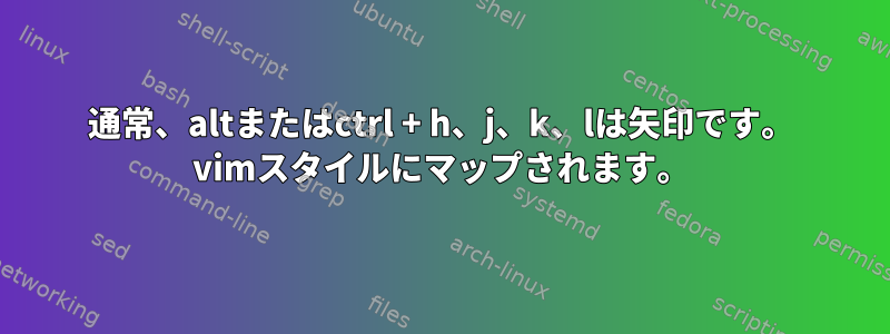 通常、altまたはctrl + h、j、k、lは矢印です。 vimスタイルにマップされます。