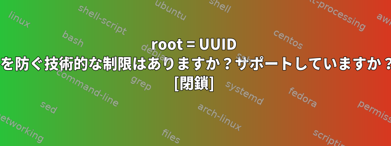 root = UUID =を防ぐ技術的な制限はありますか？サポートしていますか？ [閉鎖]