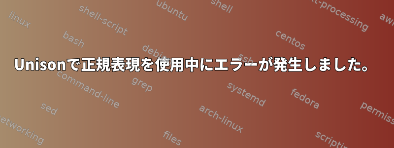 Unisonで正規表現を使用中にエラーが発生しました。